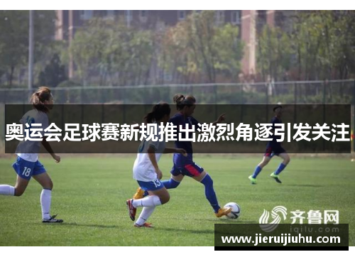 奥运会足球赛新规推出激烈角逐引发关注