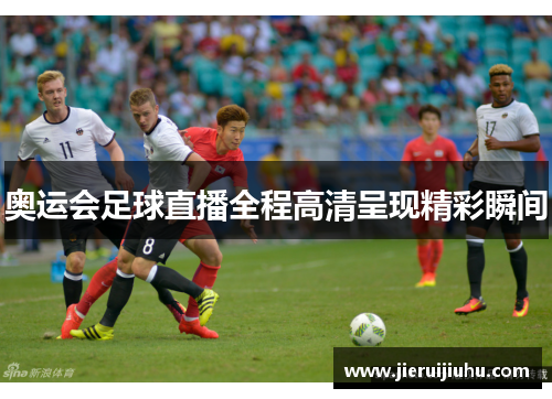 奥运会足球直播全程高清呈现精彩瞬间