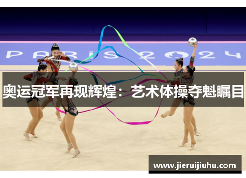 奥运冠军再现辉煌:艺术体操夺魁瞩目 奥运冠军再现辉煌:艺术体操夺魁瞩目