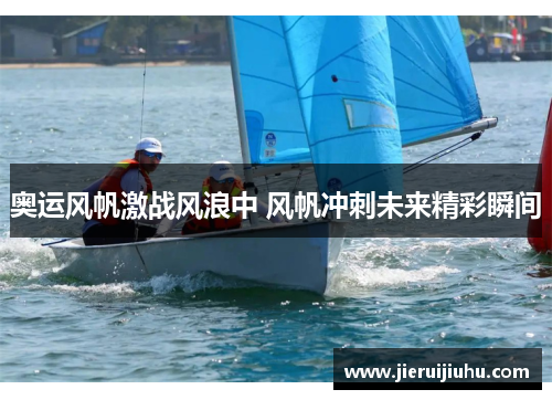 奥运风帆激战风浪中 风帆冲刺未来精彩瞬间 奥运风帆激战风浪中 风帆冲刺未来精彩瞬间