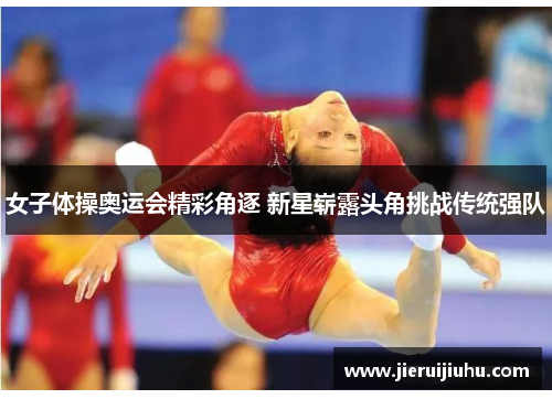 女子体操奥运会精彩角逐 新星崭露头角挑战传统强队