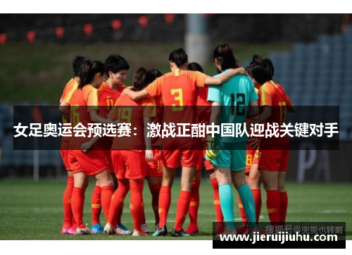 女足奥运会预选赛：激战正酣中国队迎战关键对手