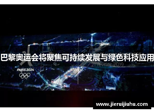 巴黎奥运会将聚焦可持续发展与绿色科技应用 巴黎奥运会将聚焦可持续发展与绿色科技应用