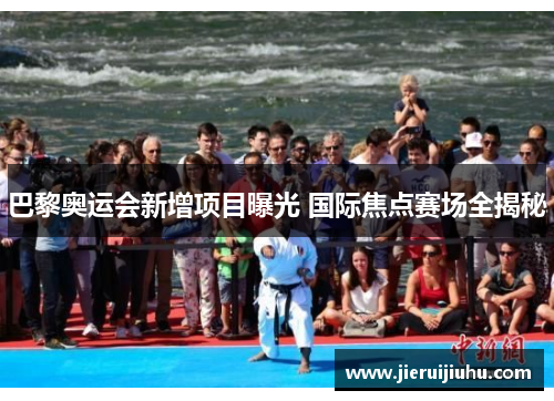 巴黎奥运会新增项目曝光 国际焦点赛场全揭秘